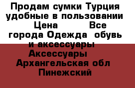 Продам сумки.Турция,удобные в пользовании. › Цена ­ 500 - Все города Одежда, обувь и аксессуары » Аксессуары   . Архангельская обл.,Пинежский 